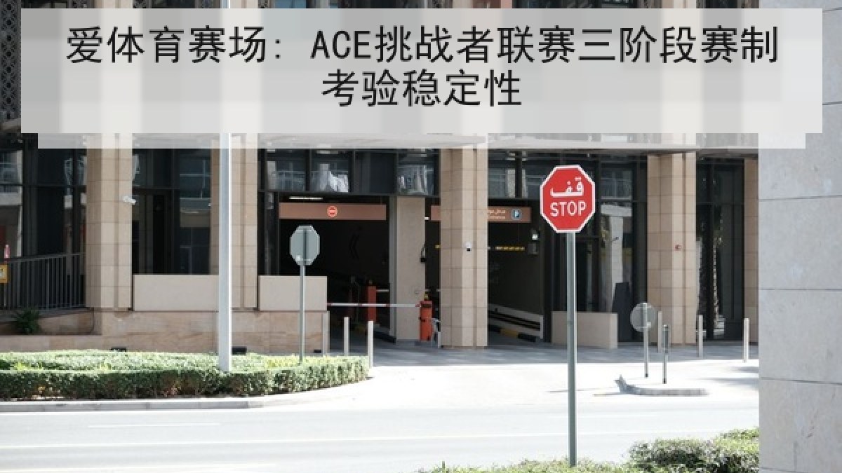 爱体育赛场: ACE挑战者联赛三阶段赛制考验稳定性