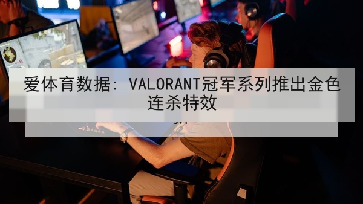 爱体育数据: VALORANT冠军系列推出金色连杀特效