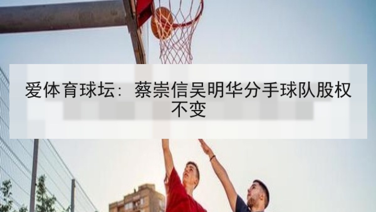 爱体育球坛: 蔡崇信吴明华分手球队股权不变