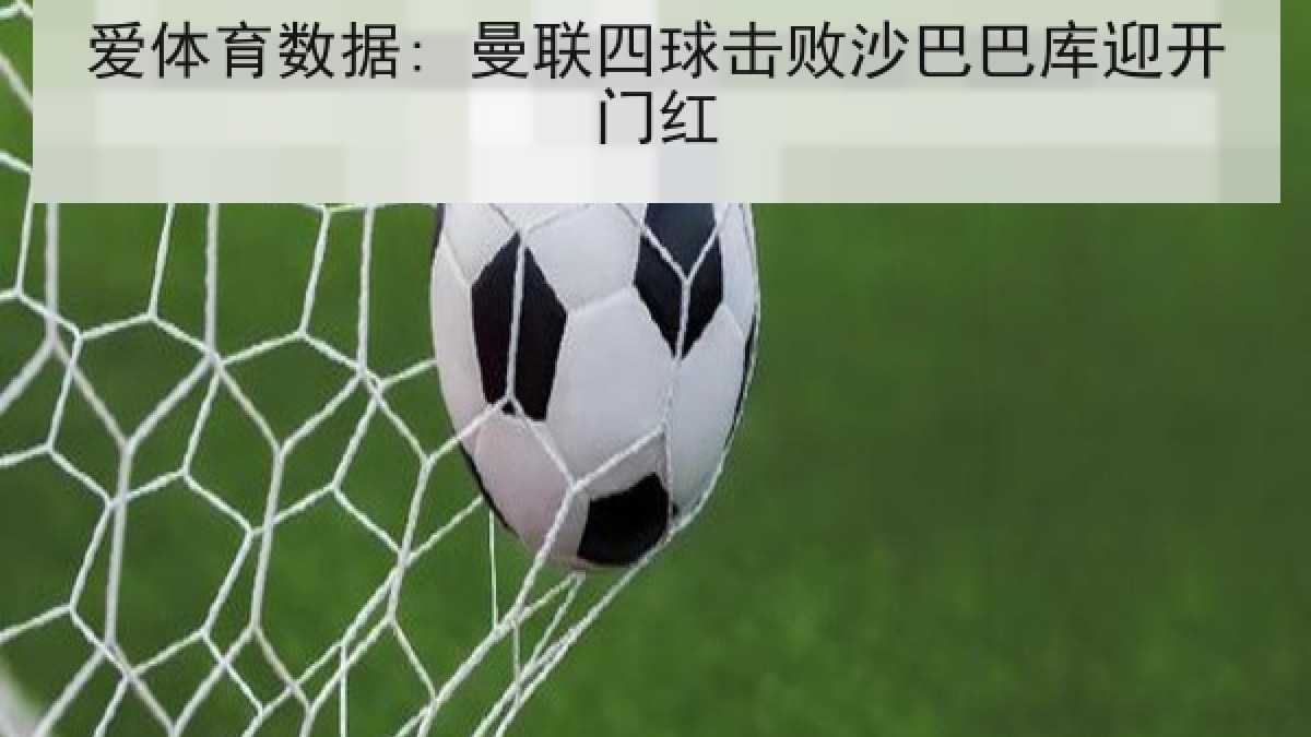 爱体育数据: 曼联四球击败沙巴巴库迎开门红 爱体育数据: 曼联四球击败沙巴巴库迎开门红