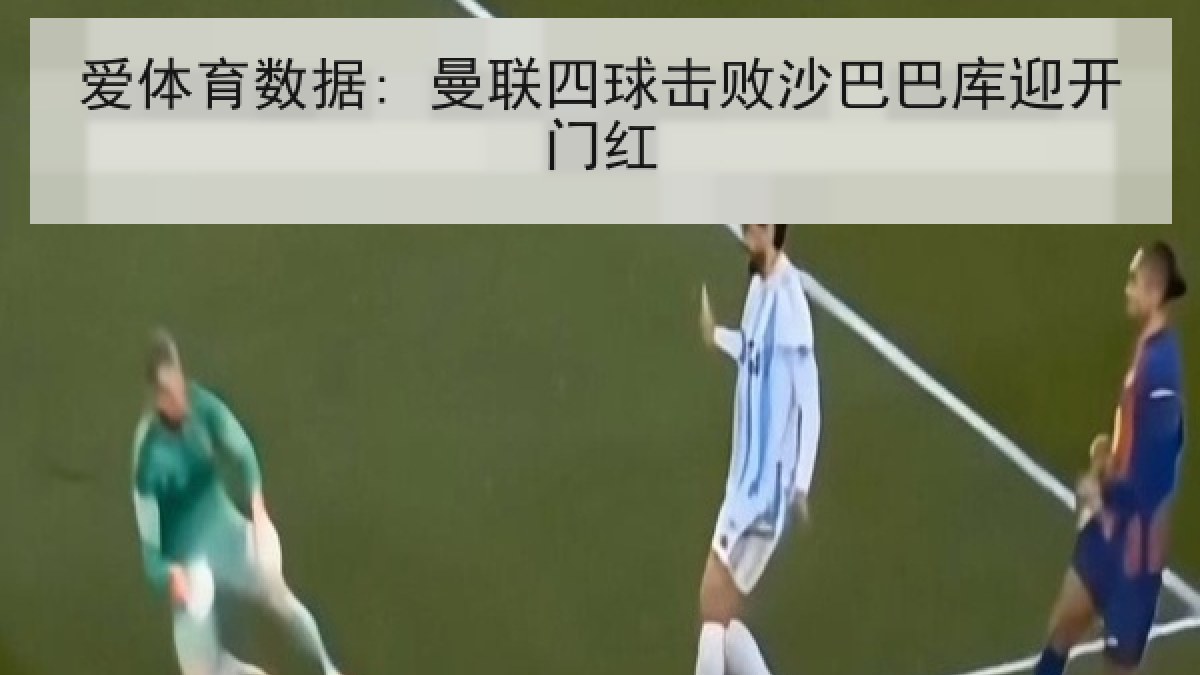 爱体育数据: 曼联四球击败沙巴巴库迎开门红 爱体育数据: 曼联四球击败沙巴巴库迎开门红